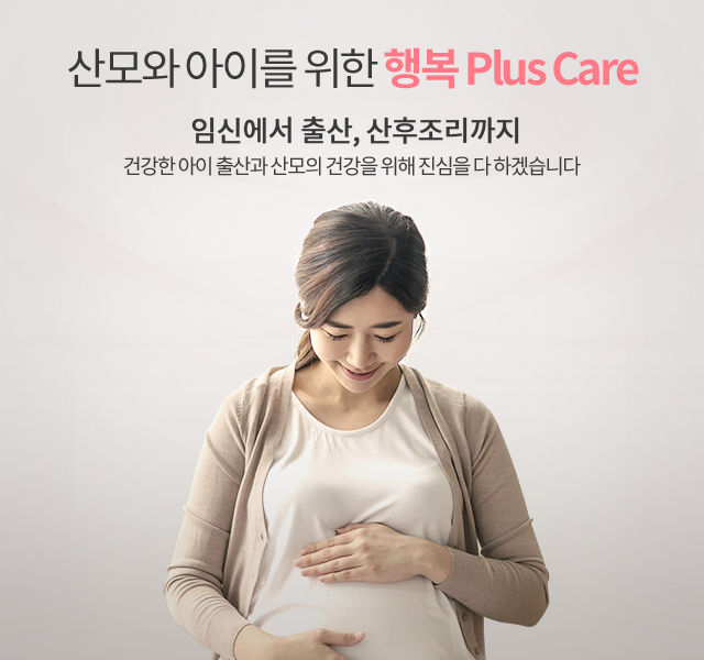 산모와 아이를 위한 행복 Plus Care - 임신에서 출산, 산후조리까지 건강한 아이 출산과 산모의 건강을 위해 진심을 다 하겠습니다